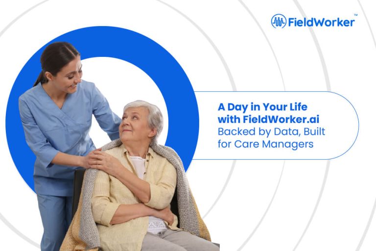 A Day in Your Life with FieldWorker.ai: Backed by Data, Built for Care Managers 